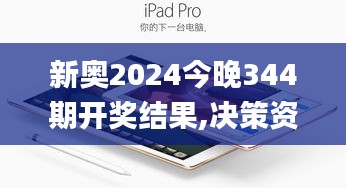 新奥2024今晚344期开奖结果,决策资料解释落实_iPad3.477