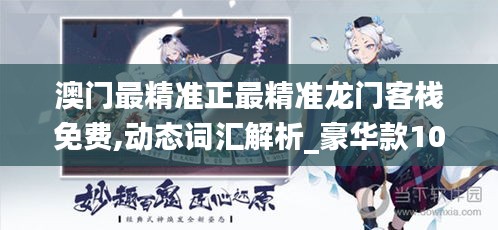 澳门最精准正最精准龙门客栈免费,动态词汇解析_豪华款10.617