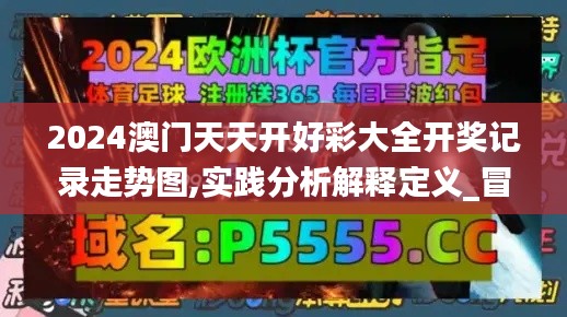 2024澳门天天开好彩大全开奖记录走势图,实践分析解释定义_冒险款5.826