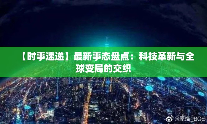 【时事速递】最新事态盘点：科技革新与全球变局的交织