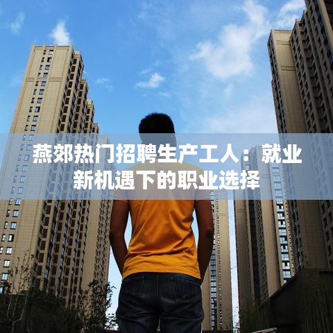 燕郊热门招聘生产工人：就业新机遇下的职业选择