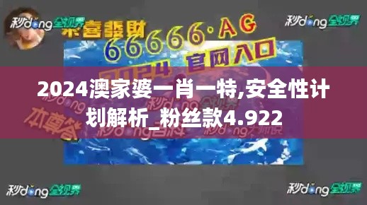 2024澳家婆一肖一特,安全性计划解析_粉丝款4.922