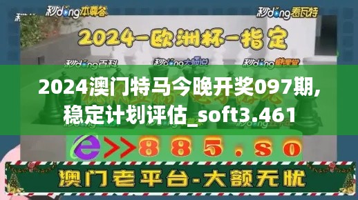 2024澳门特马今晚开奖097期,稳定计划评估_soft3.461