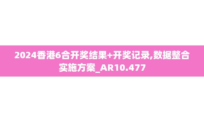 2024香港6合开奖结果+开奖记录,数据整合实施方案_AR10.477