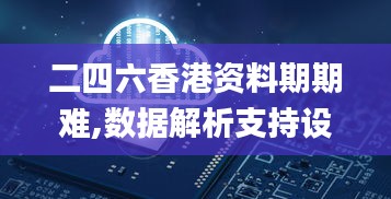 二四六香港资料期期难,数据解析支持设计_精装版2.631