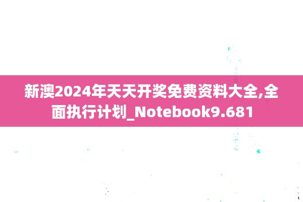 新澳2024年天天开奖免费资料大全,全面执行计划_Notebook9.681