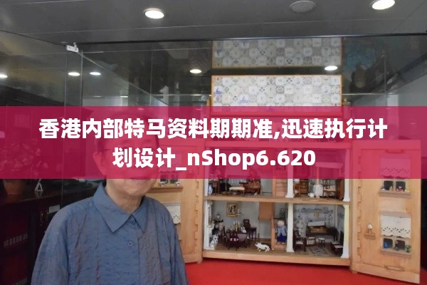 香港内部特马资料期期准,迅速执行计划设计_nShop6.620