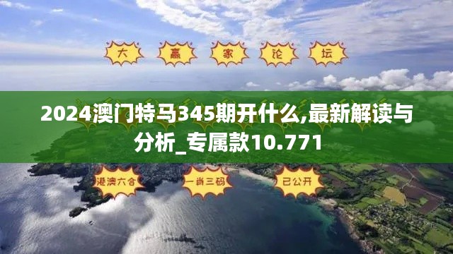 2024澳门特马345期开什么,最新解读与分析_专属款10.771