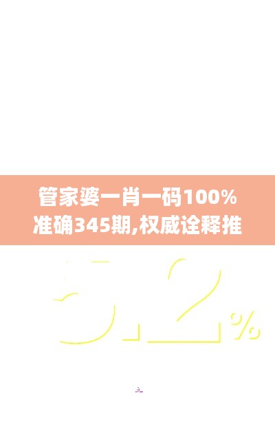 管家婆一肖一码100%准确345期,权威诠释推进方式_XR15.484