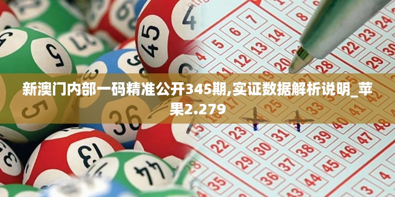 新澳门内部一码精准公开345期,实证数据解析说明_苹果2.279