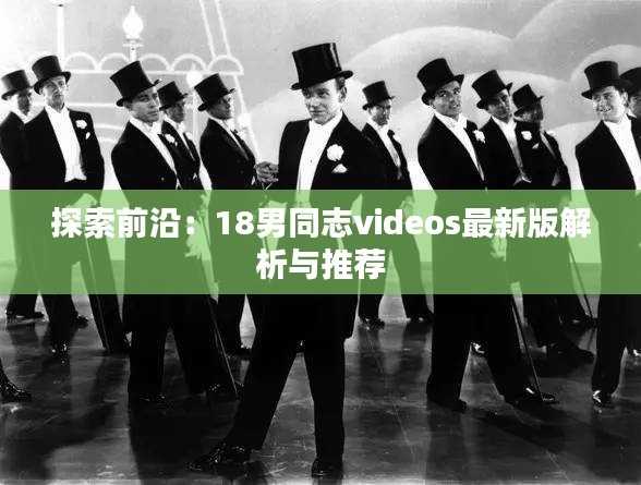 探索前沿：18男同志videos最新版解析与推荐