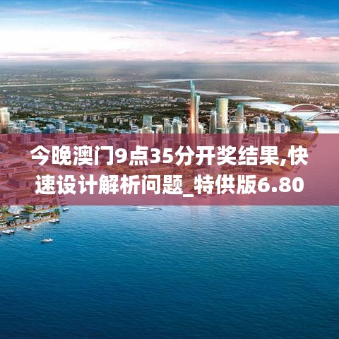 今晚澳门9点35分开奖结果,快速设计解析问题_特供版6.803