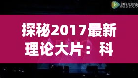 探秘2017最新理论大片：科幻与现实的完美交织