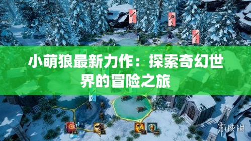 小萌狼最新力作：探索奇幻世界的冒险之旅