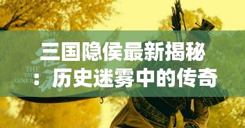 三国隐侯最新揭秘：历史迷雾中的传奇人物