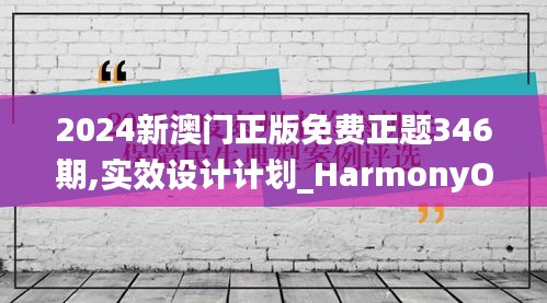 2024新澳门正版免费正题346期,实效设计计划_HarmonyOS10.769