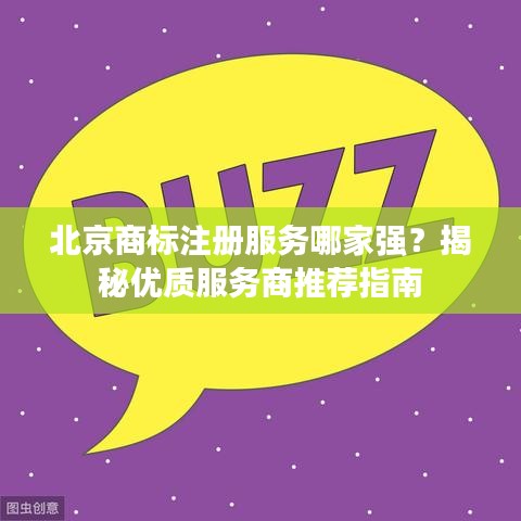 北京商标注册服务哪家强？揭秘优质服务商推荐指南