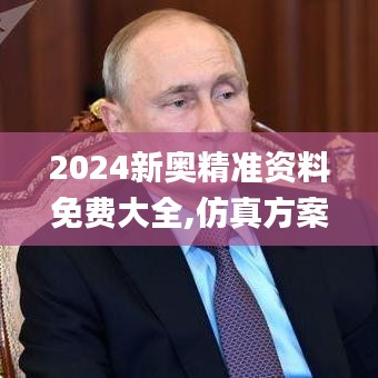 2024新奥精准资料免费大全,仿真方案实现_完整版1.581