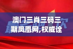 澳门三肖三码三期凤凰网,权威诠释推进方式_M版2.131