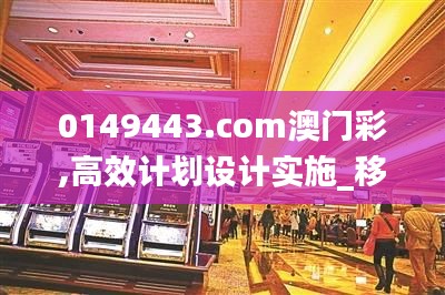 0149443.com澳门彩,高效计划设计实施_移动版15.909