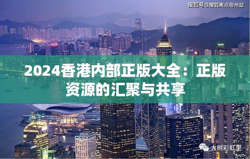 2024香港内部正版大全：正版资源的汇聚与共享