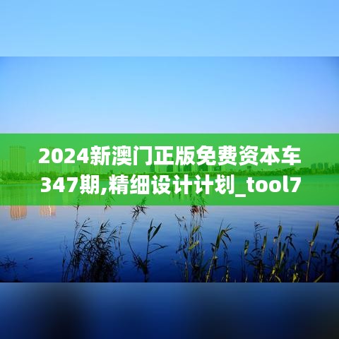 2024新澳门正版免费资本车347期,精细设计计划_tool7.344