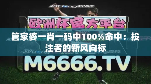 管家婆一肖一码中100%命中：投注者的新风向标