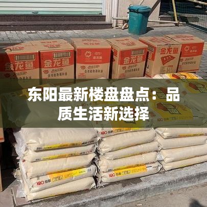 东阳最新楼盘盘点：品质生活新选择