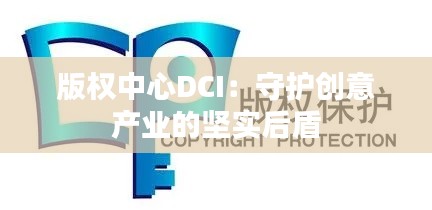 版权中心DCI：守护创意产业的坚实后盾