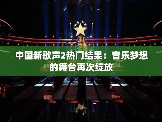 中国新歌声2热门结果：音乐梦想的舞台再次绽放