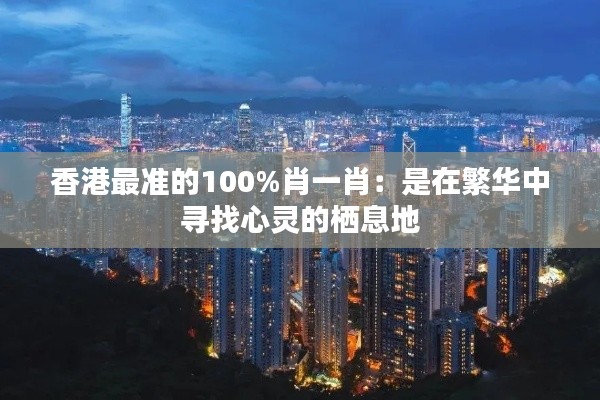 香港最准的100%肖一肖：是在繁华中寻找心灵的栖息地