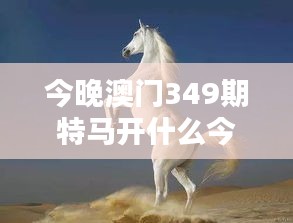 今晚澳门349期特马开什么今晚四不像：四不像的奇异魅力