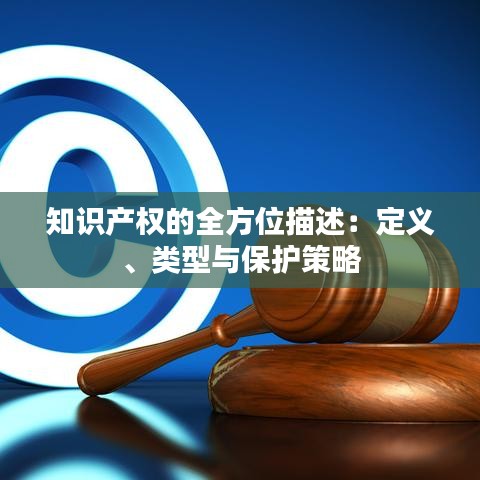 知识产权的全方位描述：定义、类型与保护策略