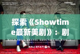 探索《Showtime最新美剧》：剧情精彩纷呈，角色魅力四溢