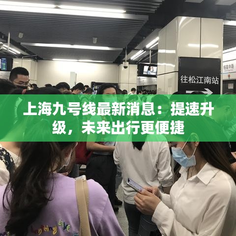 上海九号线最新消息：提速升级，未来出行更便捷