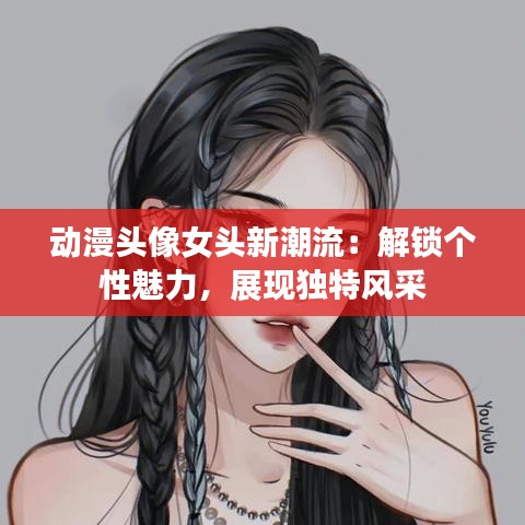 动漫头像女头新潮流：解锁个性魅力，展现独特风采