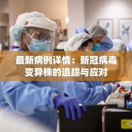 最新病例详情：新冠病毒变异株的追踪与应对