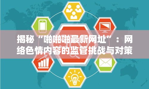 揭秘“啪啪啪最新网址”：网络色情内容的监管挑战与对策