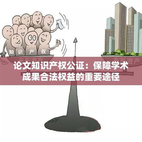 论文知识产权公证：保障学术成果合法权益的重要途径