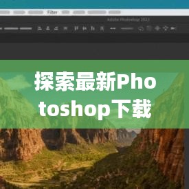 探索最新Photoshop下载：功能升级与创意无限