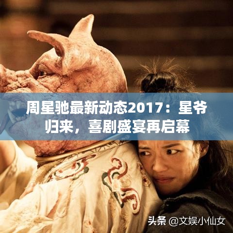 周星驰最新动态2017：星爷归来，喜剧盛宴再启幕