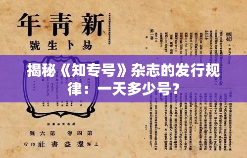 揭秘《知专号》杂志的发行规律：一天多少号？