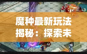 魔种最新玩法揭秘：探索未知领域的奇幻冒险