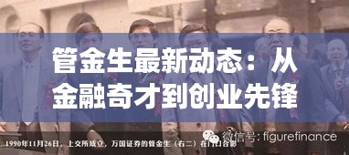 管金生最新动态：从金融奇才到创业先锋，他的故事仍在续写