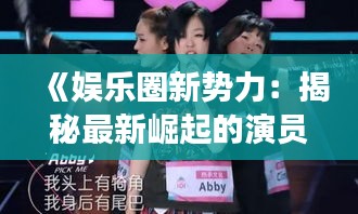 《娱乐圈新势力：揭秘最新崛起的演员女》