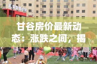 甘谷房价最新动态：涨跌之间，揭秘甘谷房地产市场走势