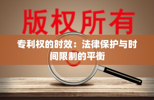 专利权的时效：法律保护与时间限制的平衡