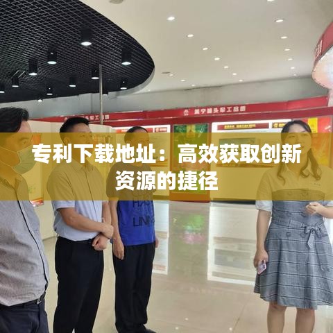 专利下载地址：高效获取创新资源的捷径