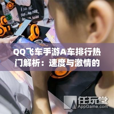 QQ飞车手游A车排行热门解析：速度与激情的竞技舞台