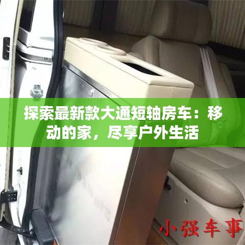 探索最新款大通短轴房车：移动的家，尽享户外生活